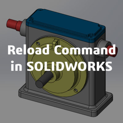 Reload Command in SOLIDWORKS